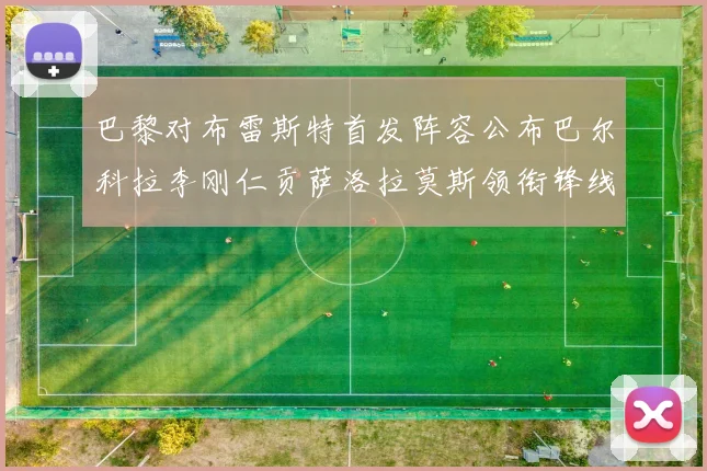 巴黎对布雷斯特首发阵容公布巴尔科拉李刚仁贡萨洛拉莫斯领衔锋线