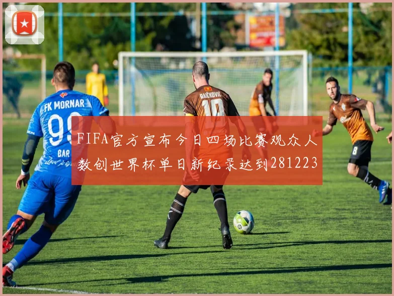FIFA官方宣布今日四场比赛观众人数创世界杯单日新纪录达到281223人