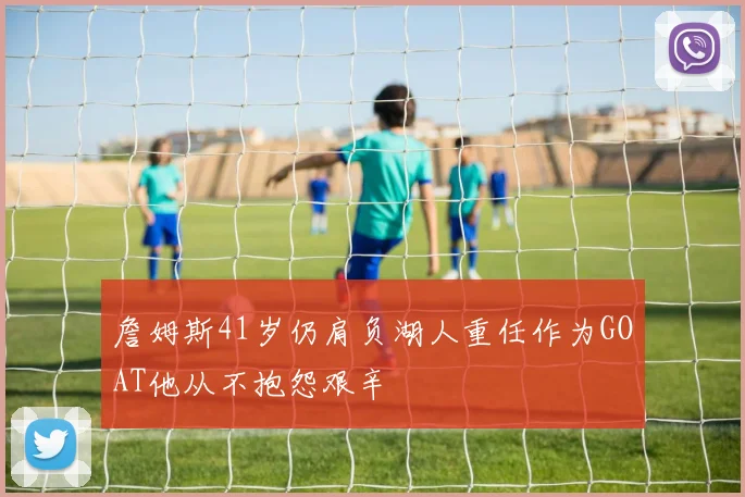 詹姆斯41岁仍肩负湖人重任作为GOAT他从不抱怨艰辛
