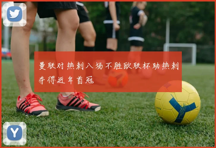 曼联对热刺八场不胜欧联杯助热刺夺得近年首冠