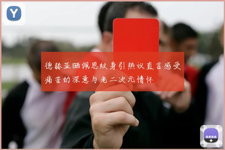 德赫亚晒佩恩纹身引热议直言感受痛苦的深意与老二次元情怀