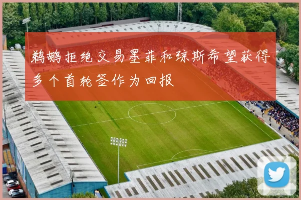 鹈鹕拒绝交易墨菲和琼斯希望获得多个首轮签作为回报
