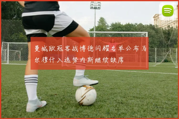 曼城欧冠客战博德闪耀名单公布马尔穆什入选努内斯继续缺席
